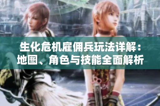 生化危机雇佣兵玩法详解：地图、角色与技能全面解析