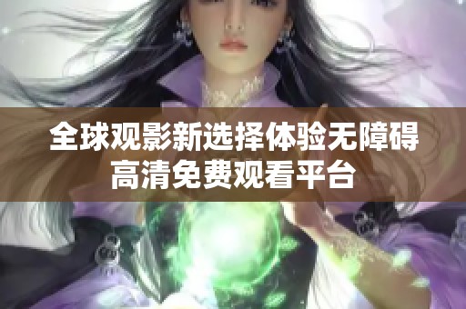 全球观影新选择体验无障碍高清免费观看平台