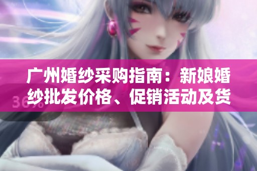 广州婚纱采购指南：新娘婚纱批发价格、促销活动及货源地全解析
