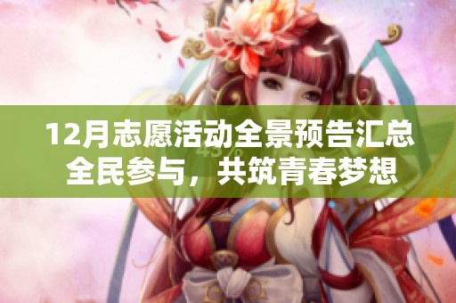 12月志愿活动全景预告汇总 全民参与，共筑青春梦想与爱心之旅