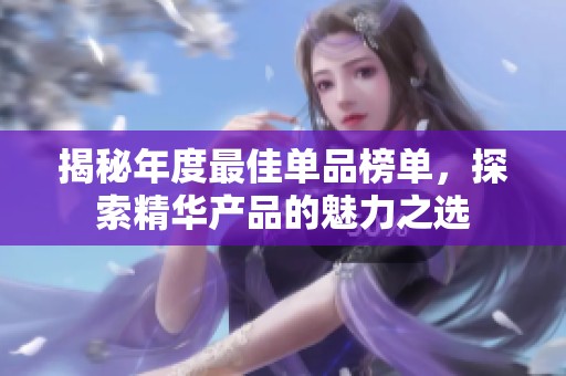 揭秘年度最佳单品榜单，探索精华产品的魅力之选