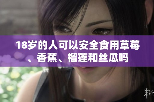 18岁的人可以安全食用草莓、香蕉、榴莲和丝瓜吗