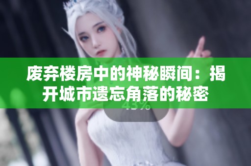 废弃楼房中的神秘瞬间：揭开城市遗忘角落的秘密