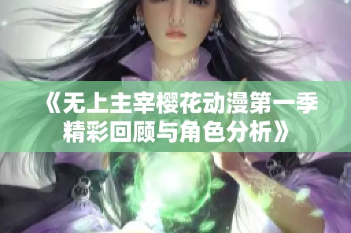 《无上主宰樱花动漫第一季精彩回顾与角色分析》