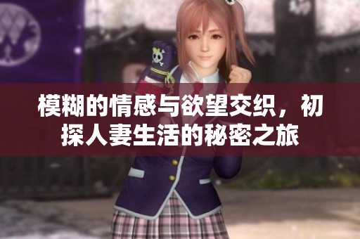 模糊的情感与欲望交织，初探人妻生活的秘密之旅
