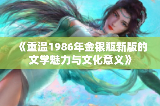 《重温1986年金银瓶新版的文学魅力与文化意义》