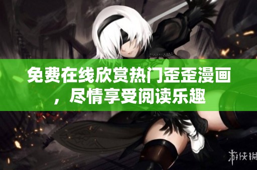免费在线欣赏热门歪歪漫画，尽情享受阅读乐趣