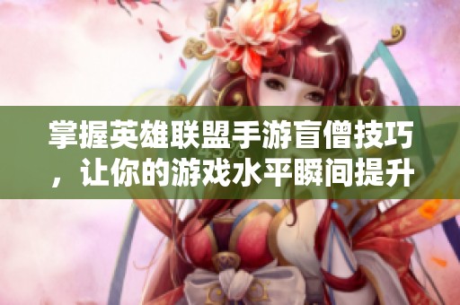 掌握英雄联盟手游盲僧技巧，让你的游戏水平瞬间提升成高手之路