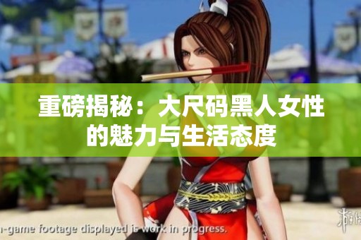 重磅揭秘：大尺码黑人女性的魅力与生活态度