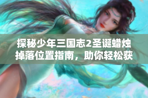 探秘少年三国志2圣诞蜡烛掉落位置指南，助你轻松获取珍稀道具