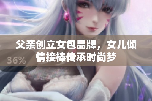 父亲创立女包品牌，女儿倾情接棒传承时尚梦
