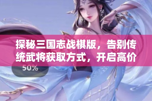 探秘三国志战棋版，告别传统武将获取方式，开启高价值武将获取新攻略