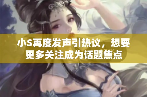 小S再度发声引热议，想要更多关注成为话题焦点