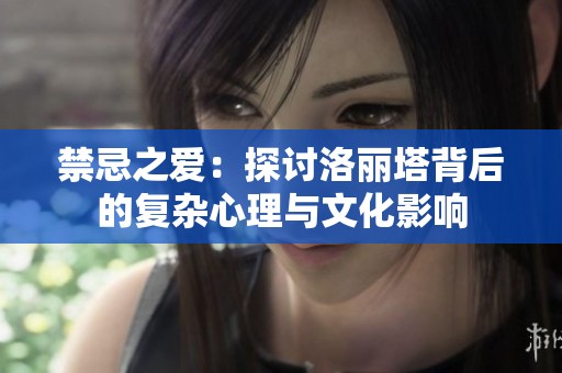 禁忌之爱：探讨洛丽塔背后的复杂心理与文化影响