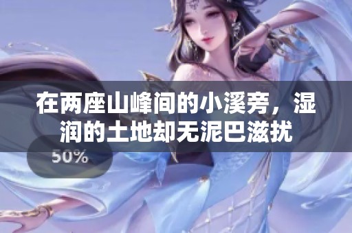 在两座山峰间的小溪旁，湿润的土地却无泥巴滋扰