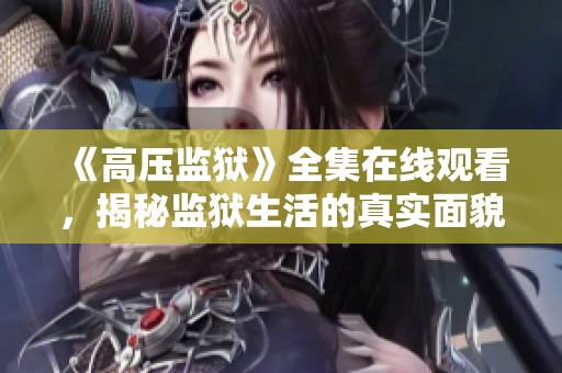 《高压监狱》全集在线观看，揭秘监狱生活的真实面貌与心理斗争