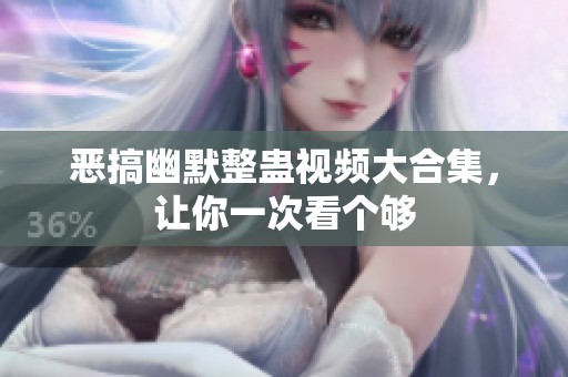 恶搞幽默整蛊视频大合集，让你一次看个够