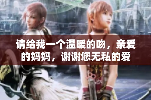 请给我一个温暖的吻，亲爱的妈妈，谢谢您无私的爱
