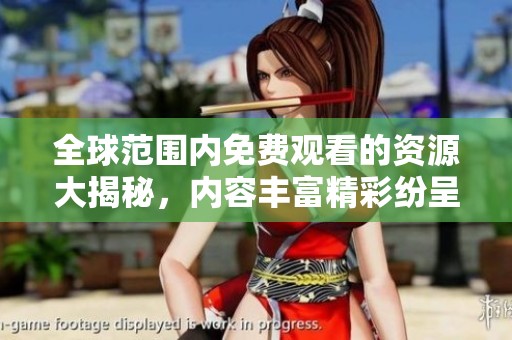 全球范围内免费观看的资源大揭秘，内容丰富精彩纷呈