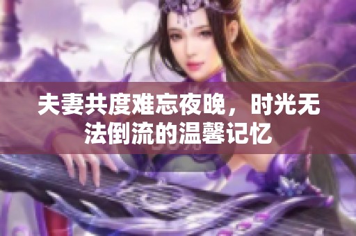 夫妻共度难忘夜晚，时光无法倒流的温馨记忆