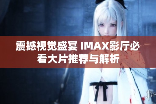 震撼视觉盛宴 IMAX影厅必看大片推荐与解析