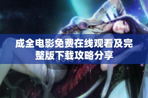 成全电影免费在线观看及完整版下载攻略分享