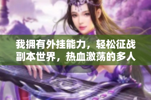 我拥有外挂能力，轻松征战副本世界，热血激荡的多人有声剧之旅