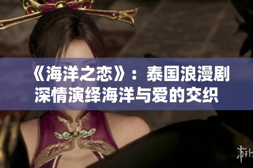 《海洋之恋》：泰国浪漫剧深情演绎海洋与爱的交织