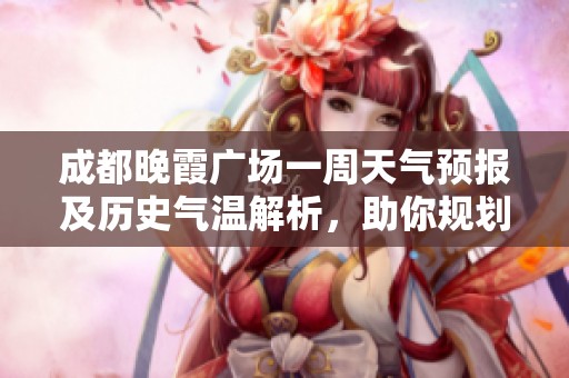 成都晚霞广场一周天气预报及历史气温解析，助你规划完美旅游行程
