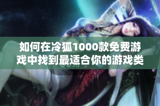 如何在冷狐1000款免费游戏中找到最适合你的游戏类型和玩法建议
