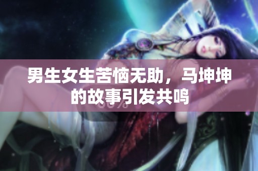 男生女生苦恼无助，马坤坤的故事引发共鸣