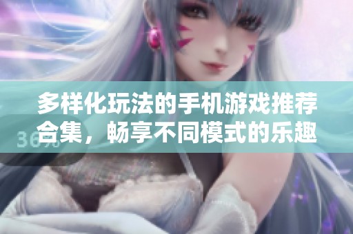 多样化玩法的手机游戏推荐合集，畅享不同模式的乐趣与挑战