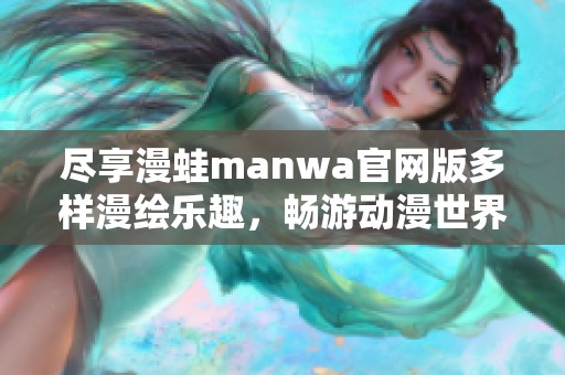 尽享漫蛙manwa官网版多样漫绘乐趣，畅游动漫世界