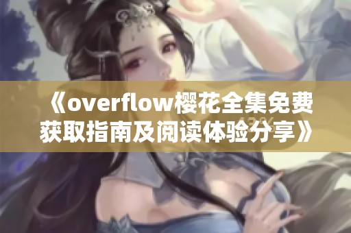 《overflow樱花全集免费获取指南及阅读体验分享》