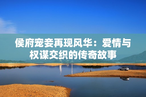 侯府宠妾再现风华：爱情与权谋交织的传奇故事