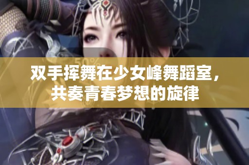 双手挥舞在少女峰舞蹈室，共奏青春梦想的旋律