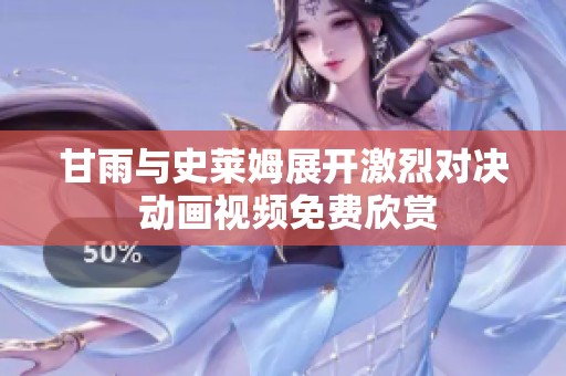 甘雨与史莱姆展开激烈对决 动画视频免费欣赏