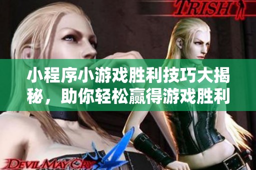 小程序小游戏胜利技巧大揭秘，助你轻松赢得游戏胜利的攻略分享