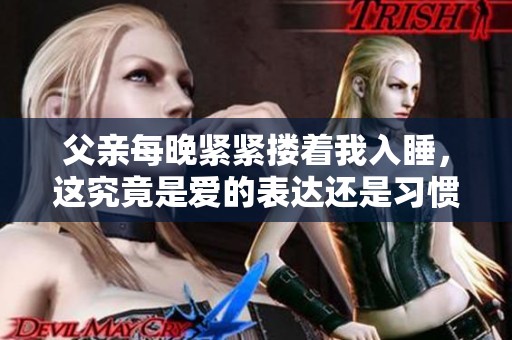 父亲每晚紧紧搂着我入睡，这究竟是爱的表达还是习惯的依赖