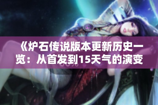 《炉石传说版本更新历史一览：从首发到15天气的演变历程》