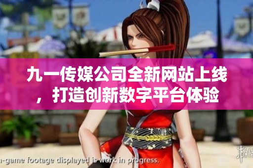 九一传媒公司全新网站上线，打造创新数字平台体验