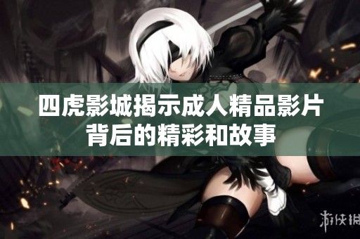 四虎影城揭示成人精品影片背后的精彩和故事