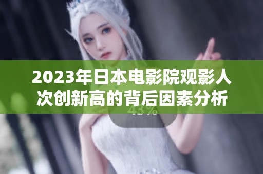 2023年日本电影院观影人次创新高的背后因素分析