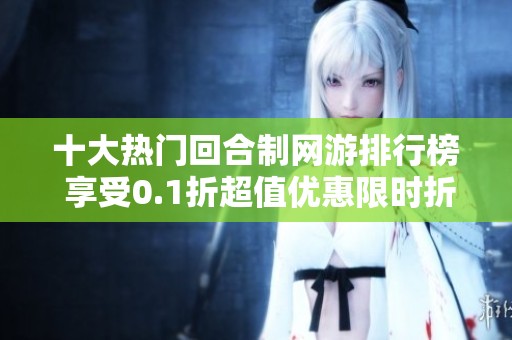 十大热门回合制网游排行榜 享受0.1折超值优惠限时折扣