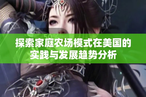 探索家庭农场模式在美国的实践与发展趋势分析