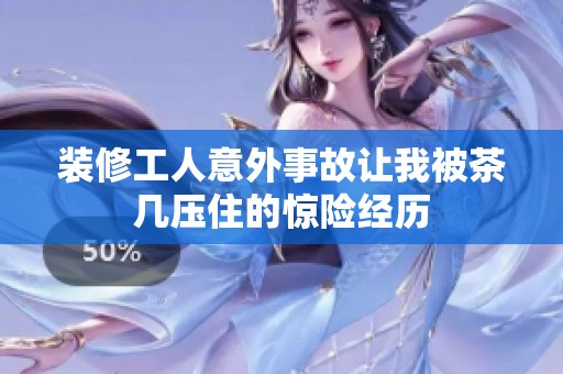 装修工人意外事故让我被茶几压住的惊险经历