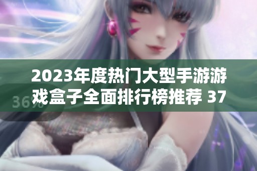 2023年度热门大型手游游戏盒子全面排行榜推荐 3733游戏精选合集