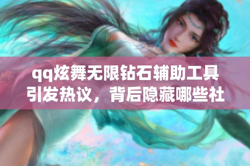 qq炫舞无限钻石辅助工具引发热议，背后隐藏哪些社会现象？