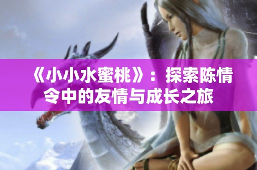 《小小水蜜桃》：探索陈情令中的友情与成长之旅