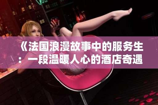 《法国浪漫故事中的服务生：一段温暖人心的酒店奇遇》